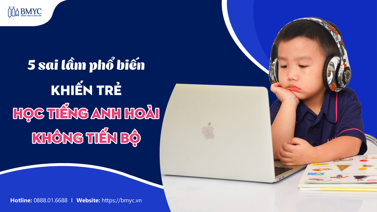 5 Sai Lầm Phổ Biến Khiến Trẻ Học Tiếng Anh Hoài Không Tiến Bộ