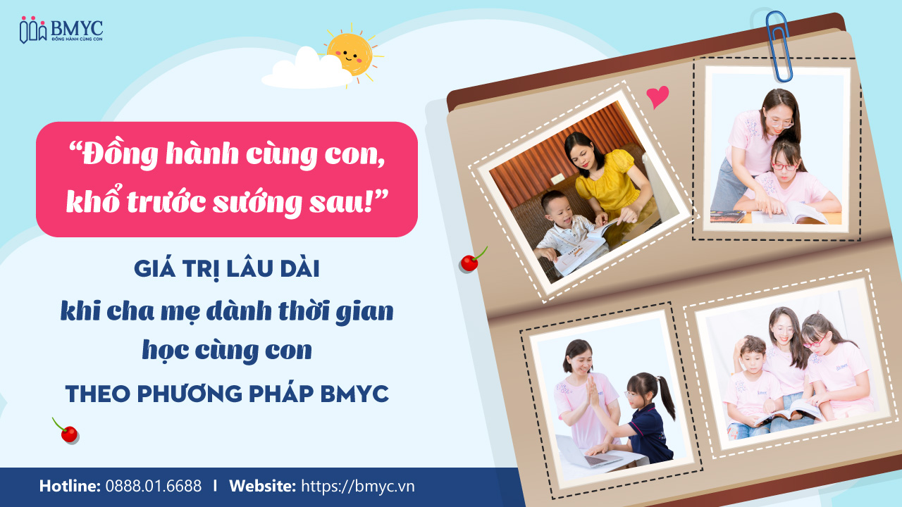 “Đồng hành cùng con – Khổ trước sướng sau!” – Giá trị lâu dài khi cha mẹ dành thời gian học cùng con theo phương pháp BMyC.