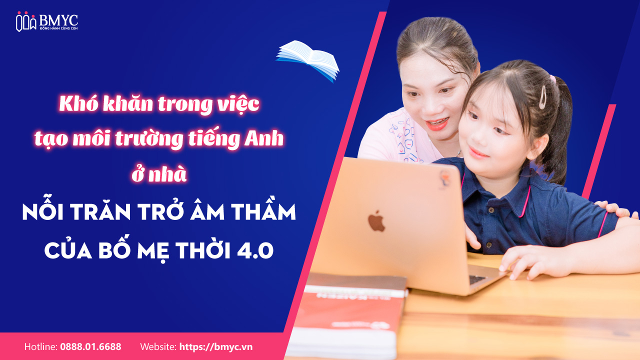 Khó khăn trong việc tạo môi trường tiếng Anh ở nhà – Nỗi trăn trở âm thầm của bố mẹ thời 4.0