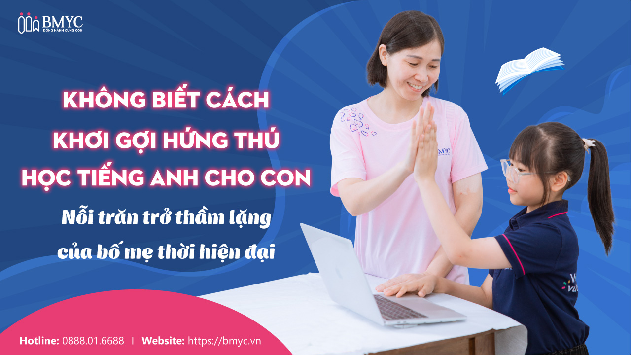 Không biết cách khơi gợi hứng thú học tiếng Anh cho con – Nỗi trăn trở thầm lặng của bố mẹ thời hiện đại