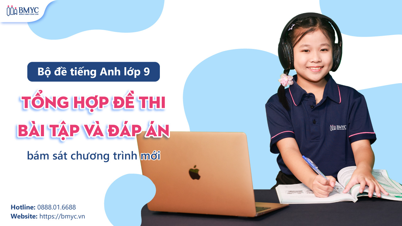 Bộ đề tiếng Anh lớp 9 – Tổng hợp đề thi, bài tập và đáp án bám sát chương trình mới