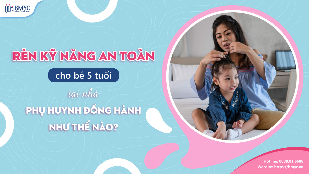Rèn kỹ năng an toàn cho bé 5 tuổi tại nhà: Phụ huynh đồng hành như thế nào?