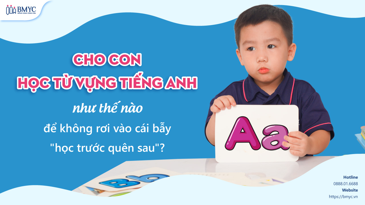 Cho con học từ vựng tiếng Anh như thế nào để không rơi vào cái bẫy "học trước quên sau"?