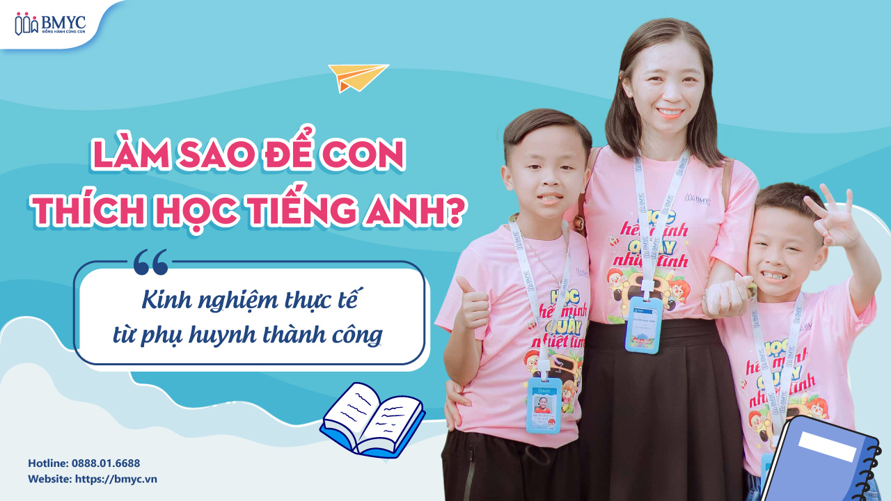 Làm sao để con thích học tiếng Anh? Kinh nghiệm thực tế từ phụ huynh thành công