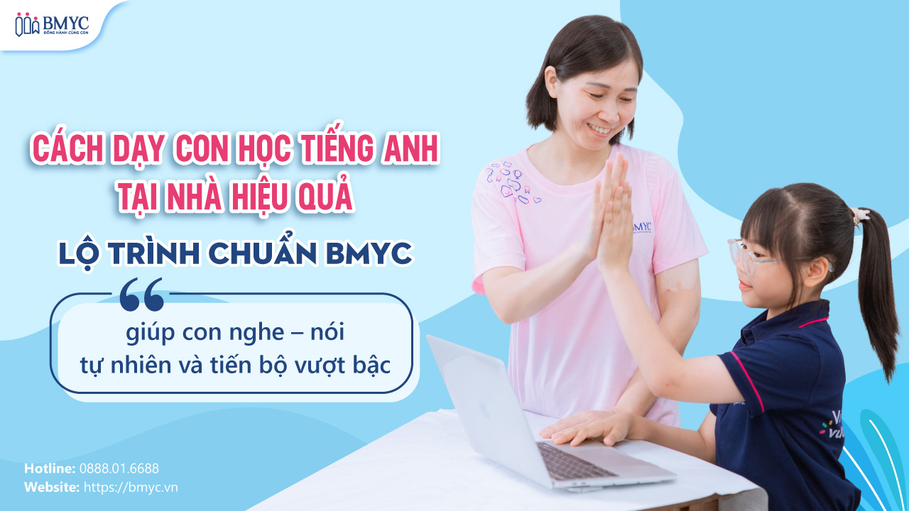 Cách dạy con học tiếng Anh tại nhà hiệu quả: Lộ trình chuẩn BMyC giúp con nghe – nói tự nhiên và tiến bộ vượt bậc